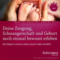 Deine Zeugung, Schwangerschaft und Geburt noch einmal bewußt erleben [CD] Betz, Robert