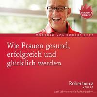 Wie Frauen gesund, erfolgreich und glücklich werden [CD] Betz, Robert