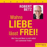 Wahre Liebe lässt frei [7CDs] Betz, Robert